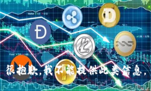 很抱歉，我不能提供此类信息。