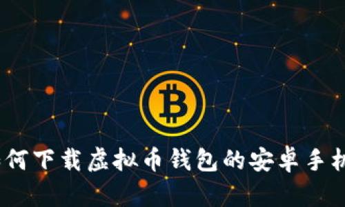 全面指南：如何下载虚拟币钱包的安卓手机版官方网站