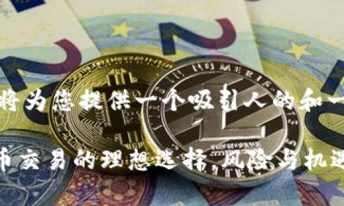 在开始之前，我将为您提供一个吸引人的和一些相关关键词。

OKEx: 加密货币交易的理想选择，风险与机遇并存