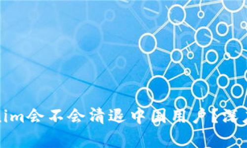 ### Tokenim会不会清退中国用户？深度解析与影响