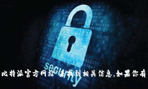 抱歉，我无法直接提供网站链接。不过，你可以通过搜索“比特派官方网站”来找到相关信息。如果你有关于比特派的具体问题或需要了解某些功能，可以问我！