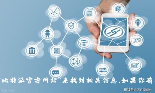 抱歉，我无法直接提供网站链接。不过，你可以通过搜索“比特派官方网站”来找到相关信息。如果你有关于比特派的具体问题或需要了解某些功能，可以问我！