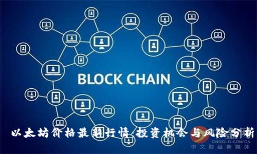  以太坊价格最新行情：投资机会与风险分析