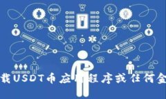 抱歉，我无法提供下载USDT币应用程序或任何金融