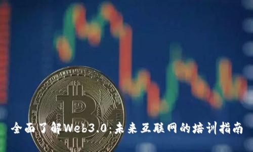 全面了解Web3.0：未来互联网的培训指南