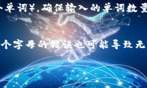 助记词的正确格式通常取决于具体的上下文，例如是用于加密货币钱包、网络账户还是其他用途。下面给出一些常见情况下输入助记词的正确格式：

1. **分隔形式**：
   - 助记词通常是由多个单词构成的字符串，单词之间用空格分隔。比如：`apple banana orange grape`
   
2. **单词列表**：
   - 助记词通常会提供在官方的单词库中选择，比如 BIP39 协议对应的单词列表。确保使用合法的单词。

3. **小写字母**：
   - 输入时通常要求使用小写字母，因为助记词是区分大小写的，输入不一致可能导致错误。

4. **无额外字符**：
   - 不要添加任何额外的标点符号或特殊字符，确保它完全是单词。

5. **完整性**：
   - 助记词的数量通常是固定的（如12、15、18、21或24个单词），确保输入的单词数量正确。

6. **校验**：
   - 确认助记词的顺序和拼写是完全正确的，因为即使一个字母的错误也可能导致无法恢复账户。

确保在安全、私密的环境下输入助记词，避免被他人窥视。