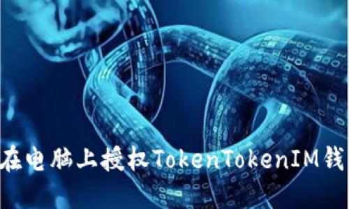 如何安全地在电脑上授权TokenTokenIM钱包：全面指南