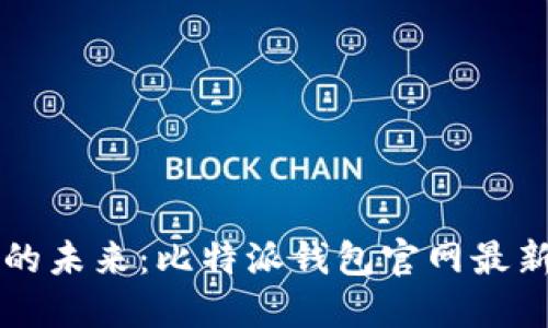 掌握数字资产的未来：比特派钱包官网最新版本下载指南