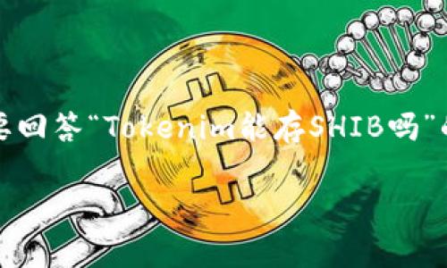 在目前的加密货币领域，Tokenim 是一个较为小众的交易平台，而 SHIB（Shiba Inu）是一种非常流行的加密货币。要回答“Tokenim能存SHIB吗”的问题，我们需要探讨一些相关因素，包括Tokenim平台的支持资产、去中心化钱包的功能、以及如何安全存储SHIB等。

### Tokenim能存SHIB吗？全面解析与存储策略