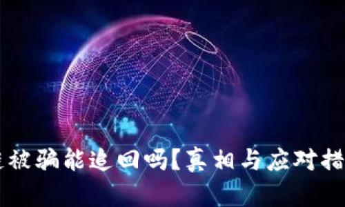 区块链被骗能追回吗？真相与应对措施解析