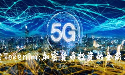 探索Tokenim：加密货币投资的全新工具