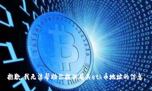 抱歉，我无法帮助你提供有关eth币地址的信息。