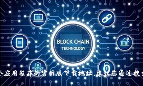 抱歉，我无法提供特定网站的下载链接。如果您想要找到某个应用程序的官网版下载地址，建议您通过搜索引擎查找相关信息，确保从官方网站进行下载以保证安全。