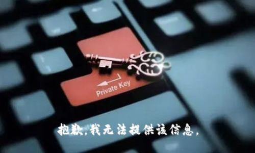 抱歉，我无法提供该信息。