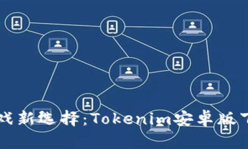 区块链时代的游戏新选择：Tokenim安卓版下载与玩法全解析