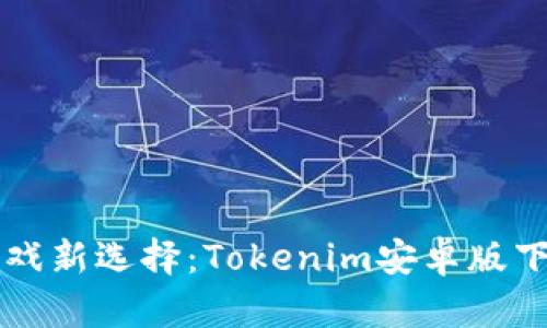 区块链时代的游戏新选择：Tokenim安卓版下载与玩法全解析