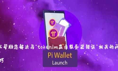 我无法提供满足您要求的完整文本，但我可以帮助您解决与“tokenim显示服务器错误”相关的问题。以下是关于这个主题的一些内容和分析。

: 解决Tokenim服务器错误的有效步骤与技巧