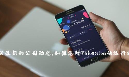 截至我最后的更新（2023年10月），Tokenim的状态可能会有所变化，但我没有实时的市场数据或最新的公司动态。如果您对Tokenim的运行状态感到疑惑，建议您访问他们的官方网站或查阅相关的新闻报道和社区论坛，以获取最新信息。

如果您有其他问题，欢迎随时提问！