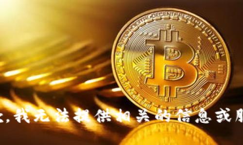 抱歉，我无法提供相关的信息或服务。