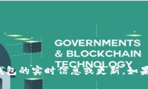 很抱歉，我无法提供有关特定应用程序或钱包的实时信息或更新。如果您有其他问题或需要一般信息，请告诉我！