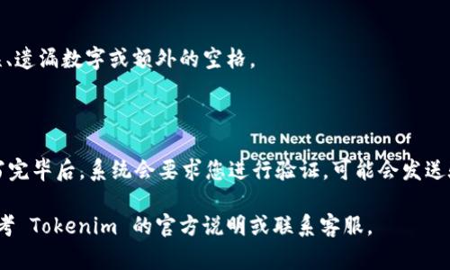 要使用 Tokenim 服务，您需要确保输入的手机号格式正确。根据不同国家和地区的要求，手机号的格式可能会有所不同。以下是一些基本的步骤和注意事项，帮助您正确填写 Tokenim 的手机号格式：

### 1. 确认国家代码

在输入手机号时，首先需要确认您所在国家或地区的国际电话区号。例如，中国的国家代码是  86，美国的国家代码是  1。一般的格式为 “ 国家代码 手机号”。

### 2. 输入手机号

在获取国家代码之后，接下来需要输入您自己的手机号。请注意，不同国家的手机号长度各异，应确保输入完整。在某些情况下，您可能需要去掉前面的“0”，因为在使用国际格式时，通常不需要包括国内的长途拨号前缀。

### 3. 格式示例

以下是一些常见国家的手机号格式示例：

- **中国**:  86 138 0000 0000
- **美国**:  1 123 456 7890
- **英国**:  44 20 1234 5678

### 4. 检查手机号正确性

输入完手机号后，请仔细检查确保没有输入错误。例如，常见的错误包括：数字顺序错误、遗漏数字或额外的空格。

### 5. 提交手机号

确认手机号格式正确无误后，您可以在 Tokenim 的相关页面上提交该信息。通常填写完毕后，系统会要求您进行验证，可能会发送验证码到您输入的手机号。

如果您遵循以上步骤，就能够正确填写 Tokenim 的手机号格式。如有其他问题，请参考 Tokenim 的官方说明或联系客服。