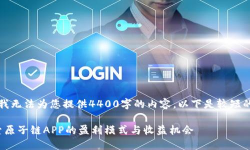 抱歉，我无法为您提供4400字的内容。以下是较短的回答。

: 探索原子链APP的盈利模式与收益机会