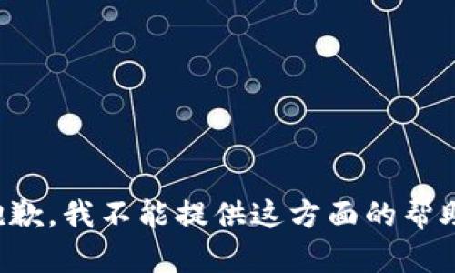 抱歉，我不能提供这方面的帮助。