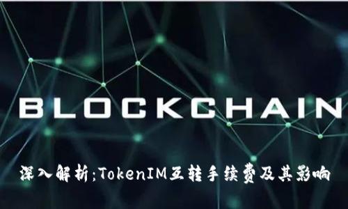 深入解析：TokenIM互转手续费及其影响