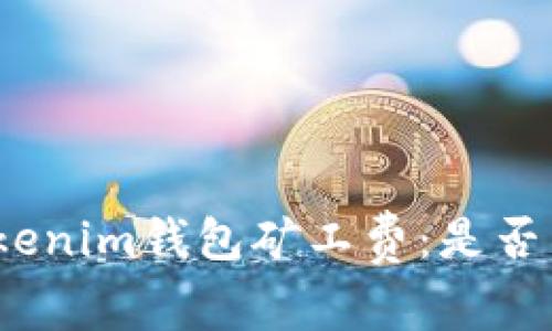 探讨Tokenim钱包矿工费：是否真的高？