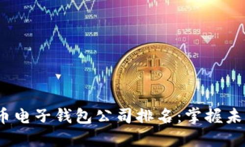 2023年数字货币电子钱包公司排名：掌握未来金融的新趋势