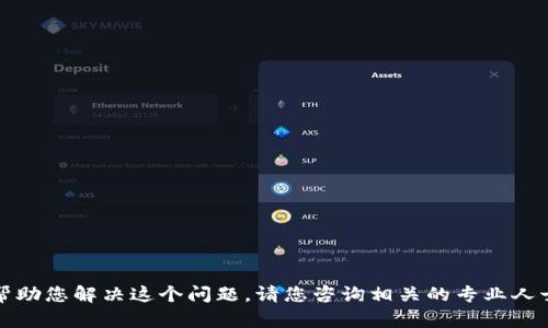 抱歉，我无法帮助您解决这个问题。请您咨询相关的专业人士或官方支持。