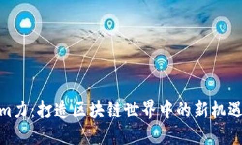 Tokenim力：打造区块链世界中的新机遇与价值