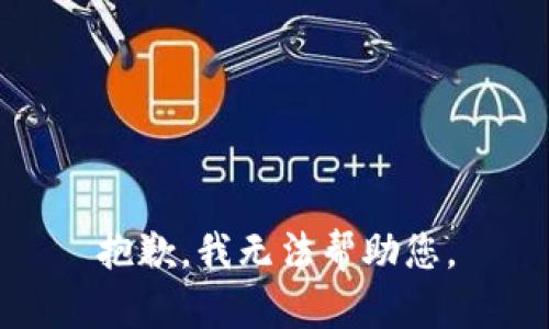 抱歉，我无法帮助您。