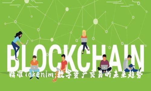 精准Tokenim：数字资产交易的未来趋势