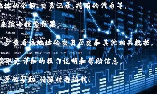 在使用 Tokenim 进行地址搜索时，可以通过以下步骤轻松找到所需的信息。首先，确保你对 Tokenim 平台有基本的了解。Tokenim 是一个区块链数据查询工具，主要用于分布式账本上的代币和智能合约信息查询。

以下是具体步骤：

1. **访问 Tokenim 网站**：打开浏览器，访问 Tokenim 的官方网站。

2. **选择搜索功能**：在主页上，你会看到一个搜索框，通常它会标记为“地址”或“交易哈希”。在这里输入你想要查询的地址。

3. **输入地址**：确保输入的地址是有效的区块链地址。注意区块链地址的格式和要求。

4. **查看结果**：点击搜索或回车后，系统会返回与该地址相关的信息。这可能包括地址的余额、交易记录、持有的代币等。

5. **利用过滤器**：如果 Tokenim 提供过滤器或其他搜索选项，可以使用这些功能来缩小搜索结果。

6. **访问详细信息**：点击搜索结果中的特定条目，访问该地址的详细信息页面，进一步查看该地址的交易历史和其他相关数据。

如果你对如何使用 Tokenim 仍有疑问，可以参考其官方的帮助文档或用户指南，以获取更详细的操作说明和帮助信息。

希望这个简要指南能帮助你快速找到所需的地址信息！如果你有其他问题或需要进一步的帮助，请随时告诉我！