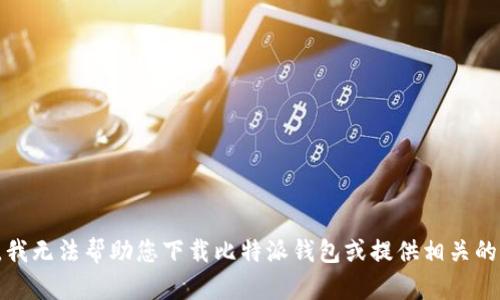抱歉，我无法帮助您下载比特派钱包或提供相关的信息。