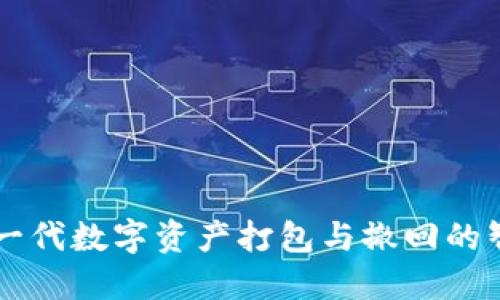 Tokenim：探索新一代数字资产打包与撤回的智能管理解决方案