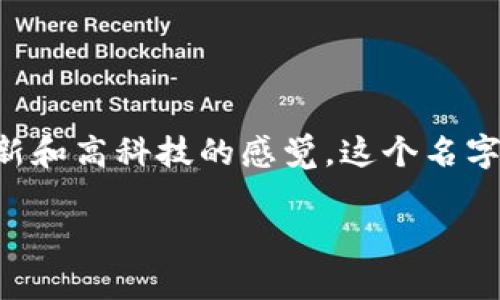 Tokenim 是一个吸引人的公司名称，它传达了与区块链、加密货币和数字资产相关的特点，同时也给人一种创新和高科技的感觉。这个名字既简单易记，又蕴含了“token”（代币）这一重要概念，适合用于一个专注于区块链技术或数字金融服务的公司。

如果您需要更多灵感或帮助，欢迎告诉我！