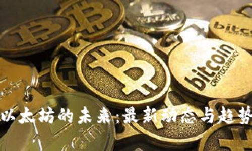探索以太坊的未来：最新动态与趋势分析