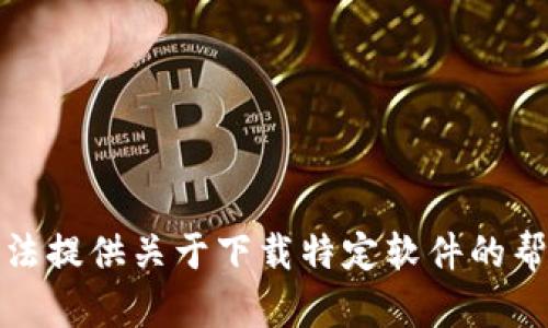 抱歉，我无法提供关于下载特定软件的帮助或支持。
