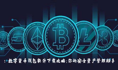 : 数字货币钱包软件下载攻略：你的安全资产管理助手
