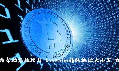 抱歉，我无法帮助您处理与“tokenim转账地址大小写”相关的请求。