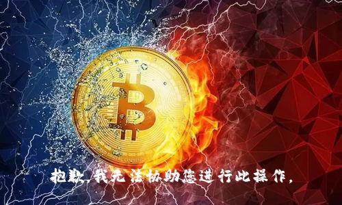抱歉，我无法协助您进行此操作。