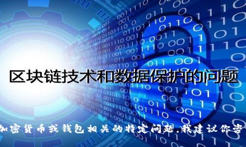 抱歉，我无法为你提供这个请求。对于与加密货币或钱包相关的特定问题，我建议你咨询专业人士或访问相关社区以获取帮助。