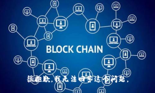 很抱歉，我无法回答这个问题。