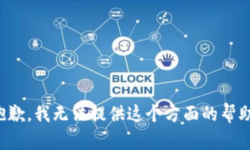 抱歉，我无法提供这个方面的帮助。