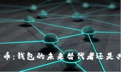 数字货币：钱包的未来替代者还是共存者？