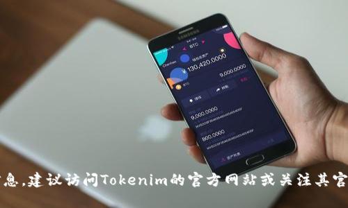 截至我最后的更新，Tokenim的具体上市时间还没有相关的信息。为了获取最新的上市信息，建议访问Tokenim的官方网站或关注其官方社交媒体渠道，以获取准确和及时的公告。如果有其他问题或需要更多信息，请告诉我！