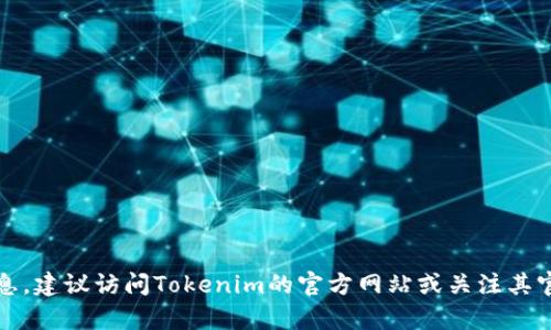 截至我最后的更新，Tokenim的具体上市时间还没有相关的信息。为了获取最新的上市信息，建议访问Tokenim的官方网站或关注其官方社交媒体渠道，以获取准确和及时的公告。如果有其他问题或需要更多信息，请告诉我！