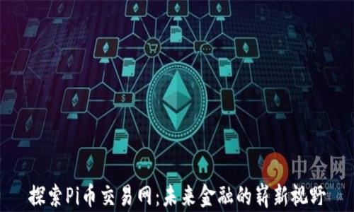 
探索Pi币交易网：未来金融的崭新视野